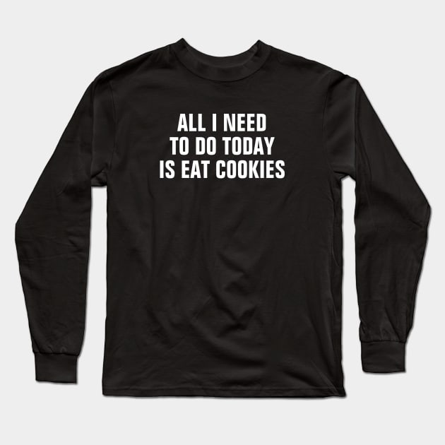 All I Need To Do Today Is Eat Cookies - Funny Long Sleeve T-Shirt by SpHu24